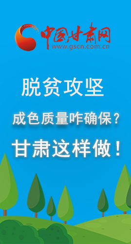 圖解|脫貧攻堅成色質量咋確保？甘肅這樣做！