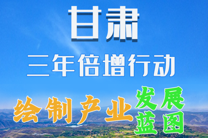 圖解|繪制產(chǎn)業(yè)發(fā)展三年倍增藍(lán)圖 甘肅這么做！