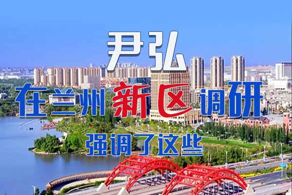 【甘快看·圖解】尹弘書(shū)記在蘭州新區(qū)調(diào)研時(shí)強(qiáng)調(diào)了這些！