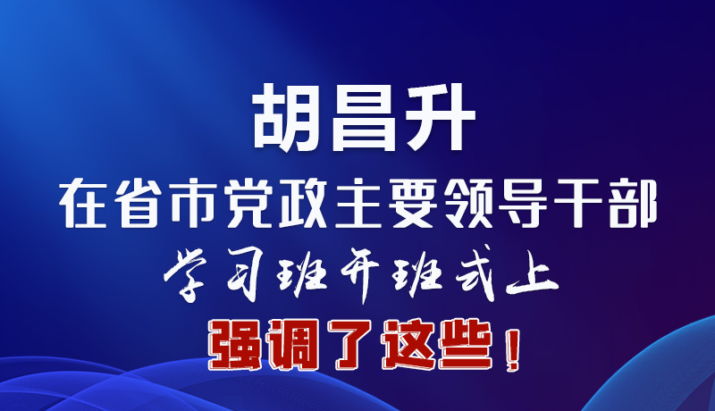 圖解|胡昌升在省市黨政主要領導干部學習班開班式上強調了這些！