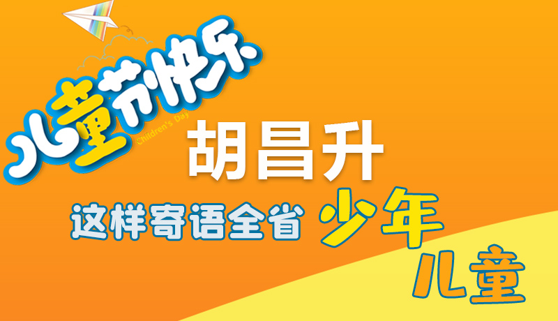 圖解|六一快樂！胡昌升這樣寄語全省少年兒童