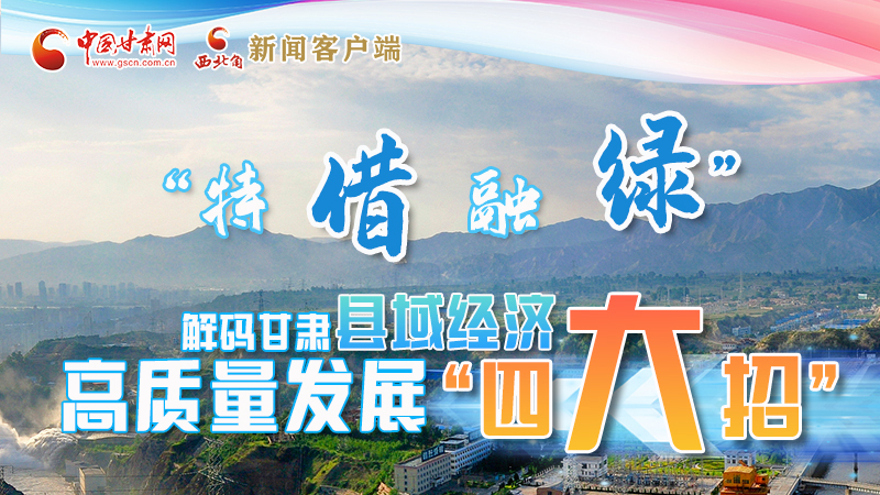 圖解|“特、借、融、綠”解碼甘肅縣域經(jīng)濟高質(zhì)量發(fā)展“四大招”