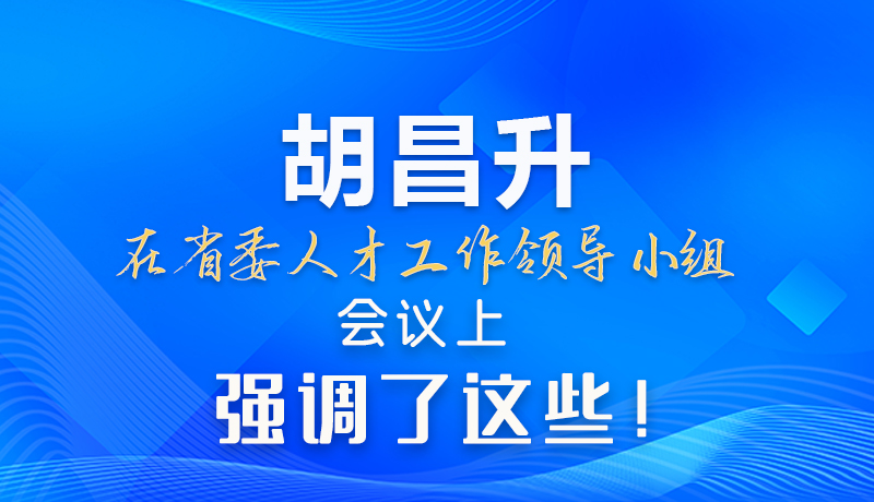【甘快看】圖解|胡昌升在省委人才工作領(lǐng)導(dǎo)小組會議上強調(diào)了這些！
