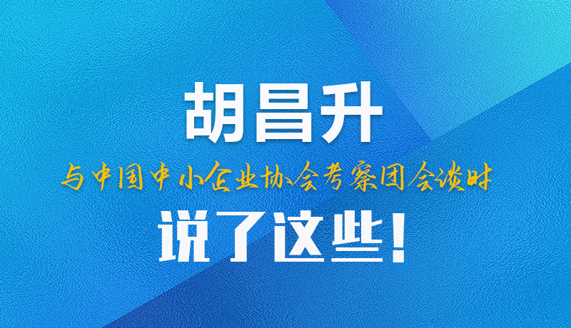 【甘快看】圖解|胡昌升與中國(guó)中小企業(yè)協(xié)會(huì)考察團(tuán)會(huì)談時(shí)說(shuō)了這些！