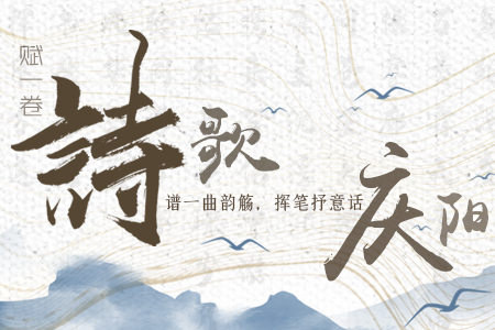 【萬千氣象看甘肅】長(zhǎng)圖|賦一卷詩(shī)歌，譜一曲韻觴，揮筆抒意話慶陽(yáng)