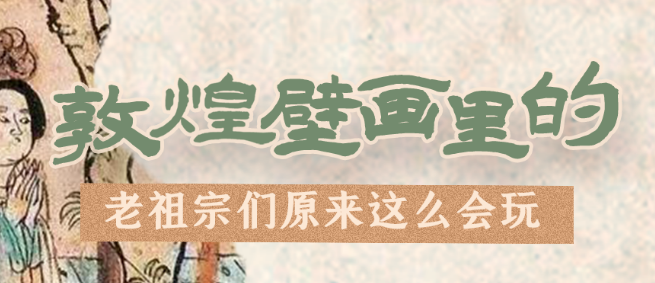 千年石窟 匠心傳承|看，敦煌壁畫里的“老祖宗們”原來這么會玩！
