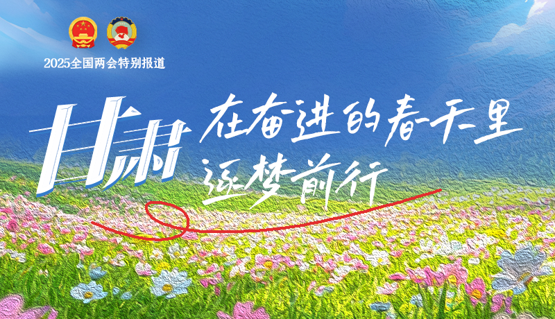 聚焦2025全國(guó)兩會(huì)|甘肅：在奮進(jìn)的春天里，逐夢(mèng)前行
