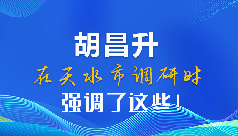 圖解|胡昌升在天水市調(diào)研時強調(diào)了這些！