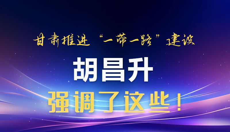 圖解|甘肅推進“一帶一路”建設(shè) 胡昌升強調(diào)了這些！