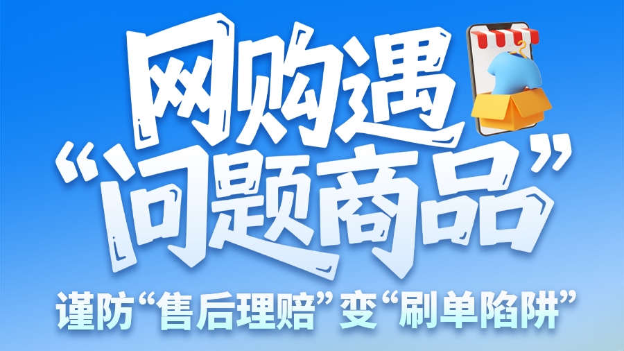 圖解|網(wǎng)購遇“問題商品”？ 謹(jǐn)防“售后理賠”變“刷單陷阱”