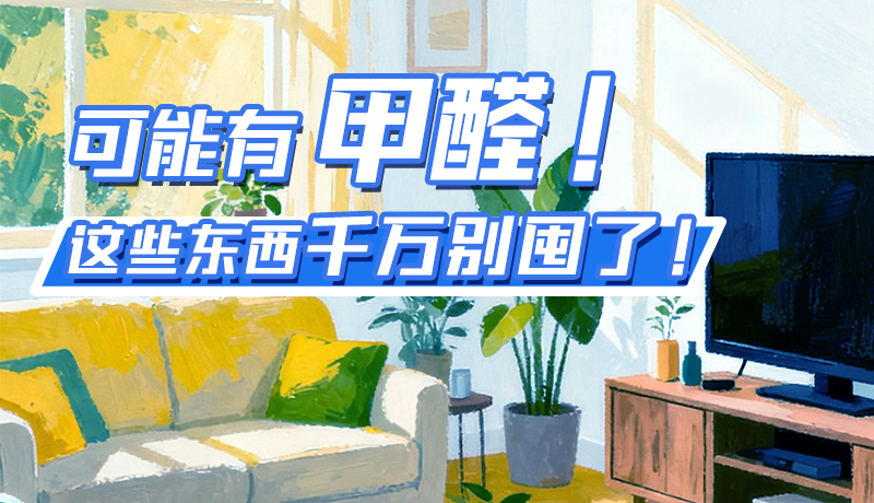 長圖|可能有甲醛！這些東西千萬別囤了！