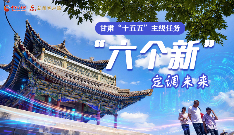 組圖get！甘肅“十五五”主線任務(wù)：“六個新”定調(diào)未來