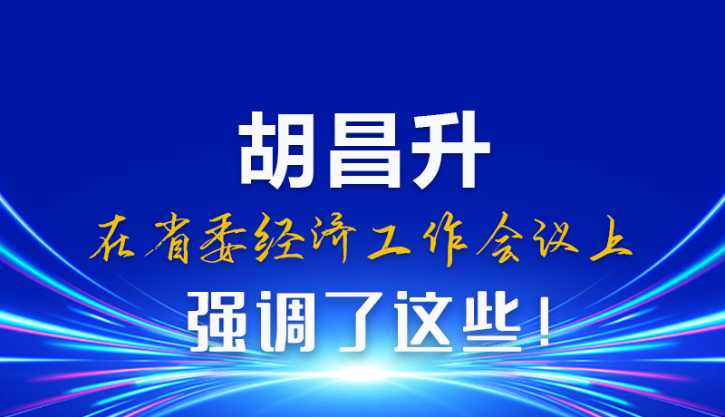 圖解|胡昌升在省委經(jīng)濟(jì)工作會(huì)議上強(qiáng)調(diào)了這些！
