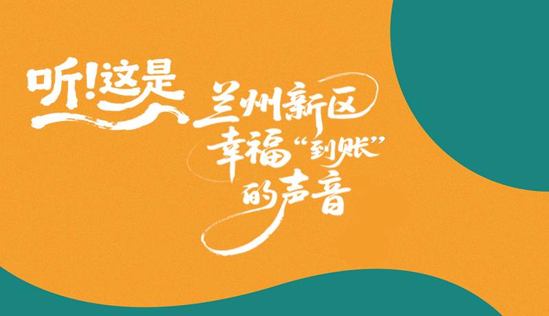 【甘快看】長(zhǎng)圖|聽！這是蘭州新區(qū)幸?！暗劫~”的聲音